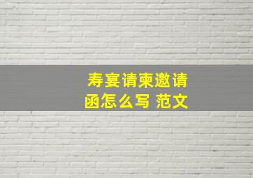 寿宴请柬邀请函怎么写 范文